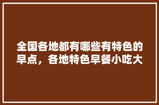 全国各地都有哪些有特色的早点，各地特色早餐小吃大全