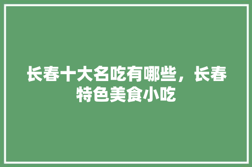 长春十大名吃有哪些，长春特色美食小吃