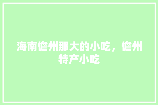 海南儋州那大的小吃，儋州特产小吃 海南儋州那大的小吃，儋州特产小吃 美食推荐
