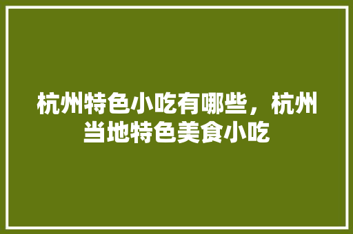 杭州特色小吃有哪些，杭州当地特色美食小吃