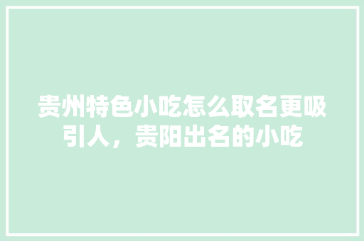 贵州特色小吃怎么取名更吸引人，贵阳出名的小吃