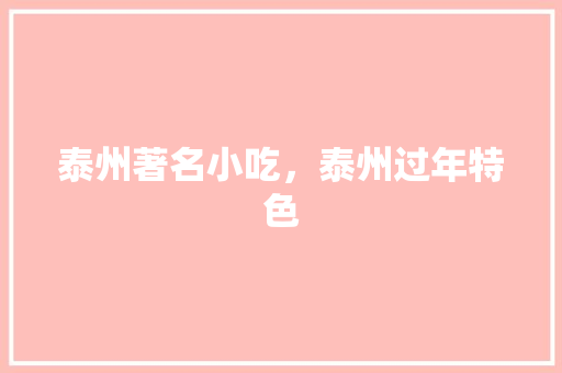 泰州著名小吃，泰州过年特色 泰州著名小吃，泰州过年特色 旅行资讯