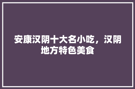 安康汉阴十大名小吃,汉阴地方特色美食 旅行资讯 安康汉阴十大名小吃,汉阴地方特色美食 安康汉阴十大名小吃,汉阴地方特色美食 旅行资讯