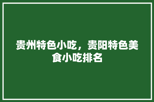 贵州特色小吃，贵阳特色美食小吃排名