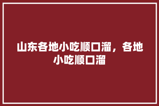 山东各地小吃顺口溜，各地小吃顺口溜 山东各地小吃顺口溜，各地小吃顺口溜 家居窍门