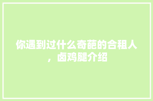 你遇到过什么奇葩的合租人，卤鸡腿介绍