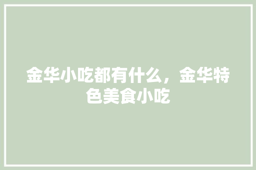 金华小吃都有什么，金华特色美食小吃 金华小吃都有什么，金华特色美食小吃 家居窍门