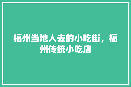福州当地人去的小吃街，福州传统小吃店