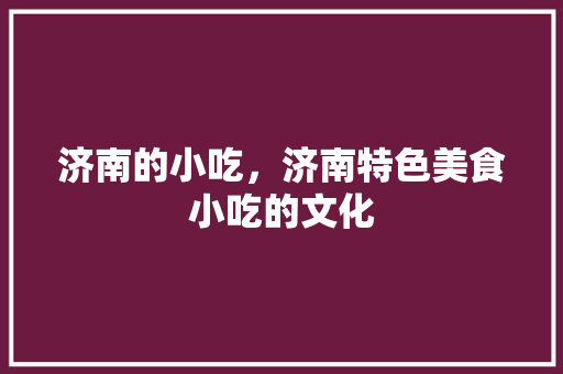 济南的小吃，济南特色美食小吃的文化