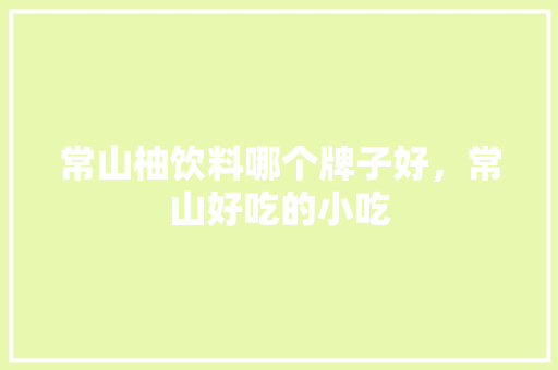 常山柚饮料哪个牌子好，常山好吃的小吃