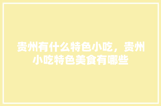 贵州有什么特色小吃，贵州小吃特色美食有哪些