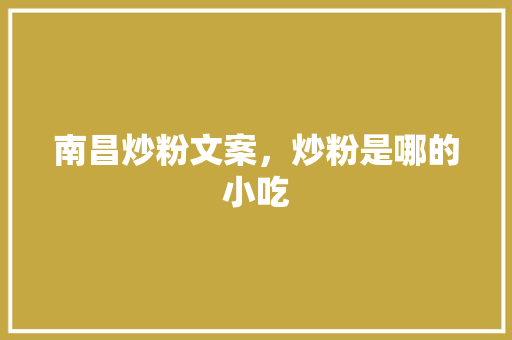 南昌炒粉文案，炒粉是哪的小吃 南昌炒粉文案，炒粉是哪的小吃 家居窍门