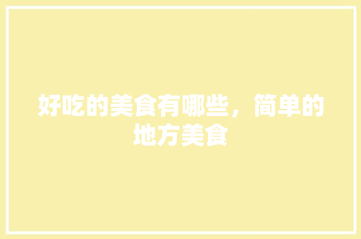 好吃的美食有哪些，简单的地方美食