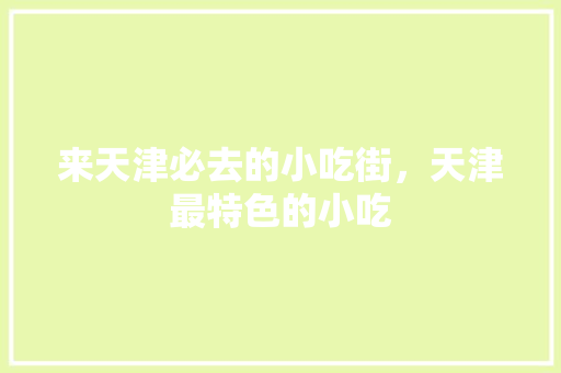 来天津必去的小吃街，天津最特色的小吃