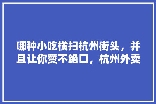 哪种小吃横扫杭州街头，并且让你赞不绝口，杭州外卖小吃排行