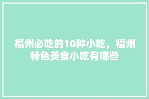 福州必吃的10种小吃，福州特色美食小吃有哪些