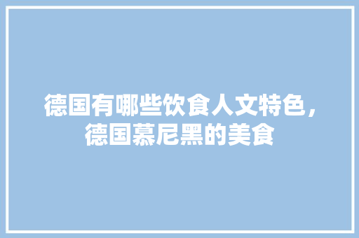 德国有哪些饮食人文特色，德国慕尼黑的美食 德国有哪些饮食人文特色，德国慕尼黑的美食 家居窍门