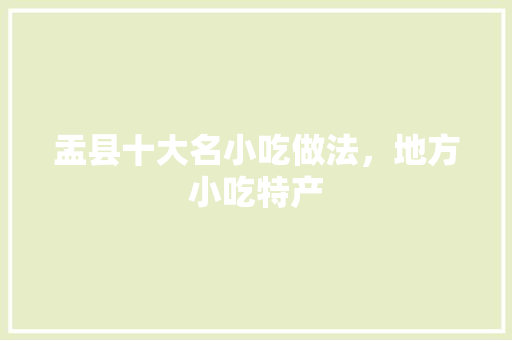 盂县十大名小吃做法，地方小吃特产 盂县十大名小吃做法，地方小吃特产 旅行资讯