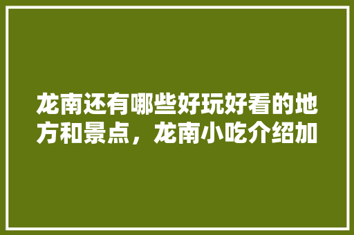 龙南还有哪些好玩好看的地方和景点，龙南小吃介绍加图片 龙南还有哪些好玩好看的地方和景点，龙南小吃介绍加图片 生活指南