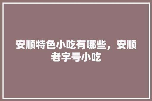 安顺特色小吃有哪些，安顺老字号小吃