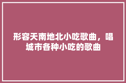 形容天南地北小吃歌曲，唱城市各种小吃的歌曲