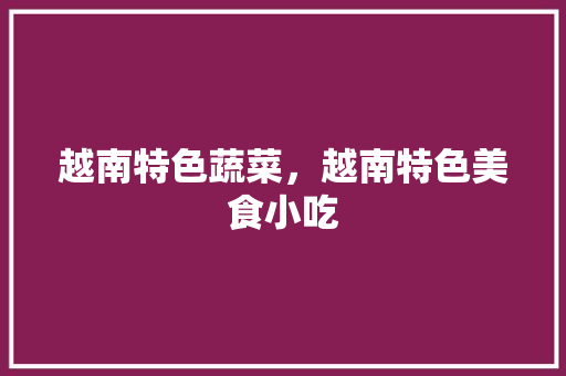 越南特色蔬菜，越南特色美食小吃