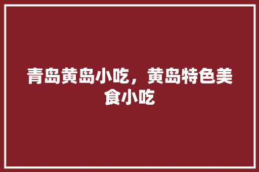 青岛黄岛小吃，黄岛特色美食小吃