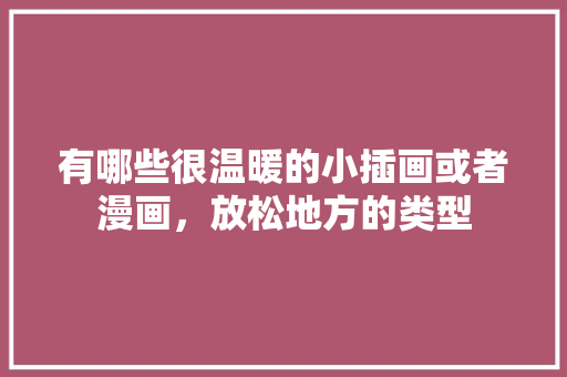有哪些很温暖的小插画或者漫画，放松地方的类型 有哪些很温暖的小插画或者漫画，放松地方的类型 旅行资讯