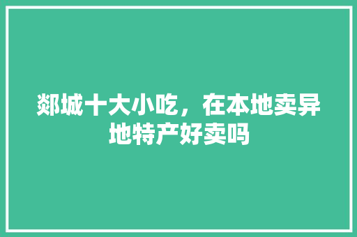 郯城十大小吃，在本地卖异地特产好卖吗 郯城十大小吃，在本地卖异地特产好卖吗 健康建议
