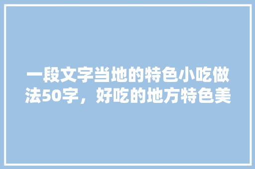一段文字当地的特色小吃做法50字，好吃的地方特色美食