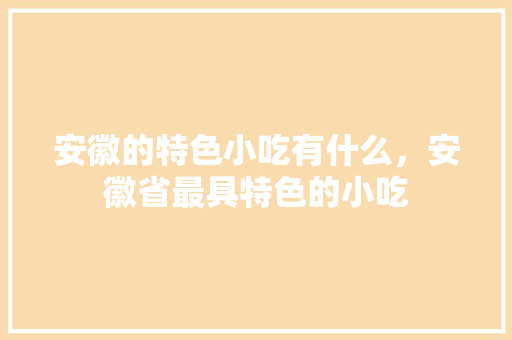 安徽的特色小吃有什么，安徽省最具特色的小吃