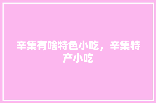 辛集有啥特色小吃，辛集特产小吃 辛集有啥特色小吃，辛集特产小吃 旅行资讯