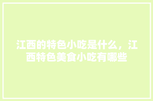 江西的特色小吃是什么，江西特色美食小吃有哪些 江西的特色小吃是什么，江西特色美食小吃有哪些 旅行资讯