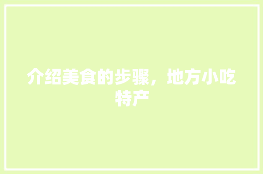 介绍美食的步骤，地方小吃特产