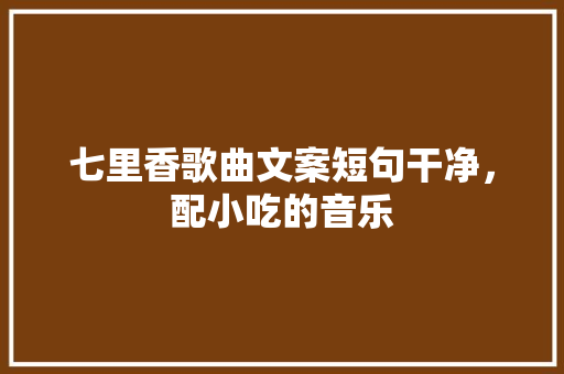 七里香歌曲文案短句干净，配小吃的音乐