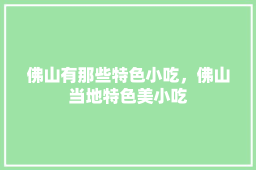 佛山有那些特色小吃，佛山当地特色美小吃
