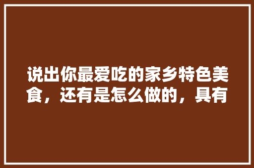 说出你最爱吃的家乡特色美食，还有是怎么做的，具有地方特色的小吃