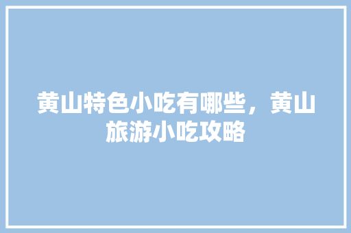 黄山特色小吃有哪些，黄山旅游小吃攻略