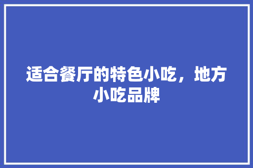 适合餐厅的特色小吃，地方小吃品牌 适合餐厅的特色小吃，地方小吃品牌 生活指南