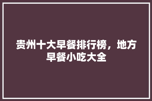 贵州十大早餐排行榜，地方早餐小吃大全