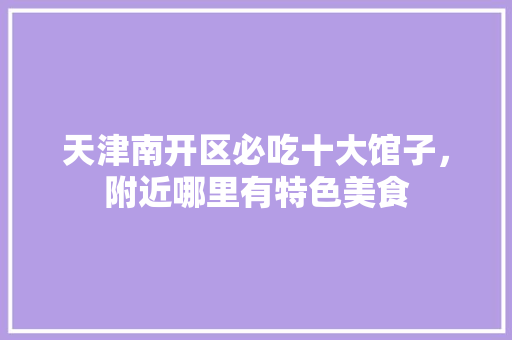 天津南开区必吃十大馆子，附近哪里有特色美食