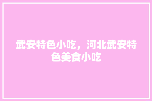 武安特色小吃，河北武安特色美食小吃 武安特色小吃，河北武安特色美食小吃 旅行资讯