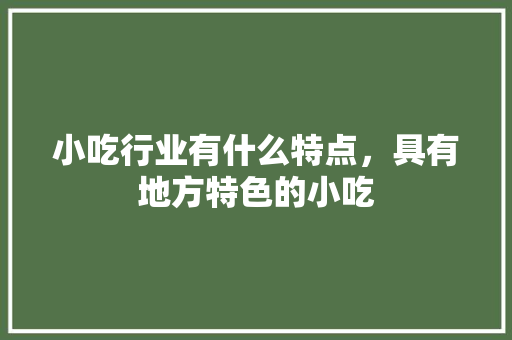 小吃行业有什么特点，具有地方特色的小吃