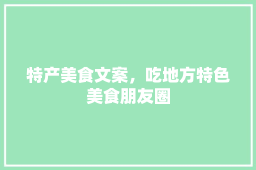 特产美食文案，吃地方特色美食朋友圈