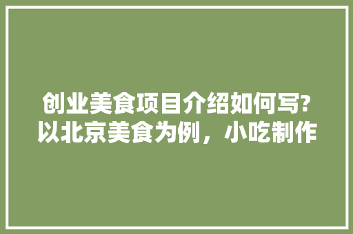 创业美食项目介绍如何写?以北京美食为例，小吃制作书籍 创业美食项目介绍如何写?以北京美食为例，小吃制作书籍 健康建议