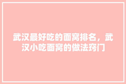 武汉最好吃的面窝排名，武汉小吃面窝的做法窍门 武汉最好吃的面窝排名，武汉小吃面窝的做法窍门 健康建议