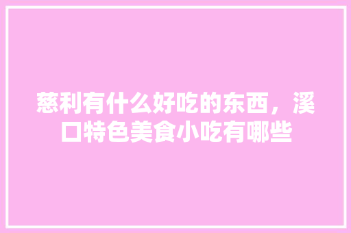 慈利有什么好吃的东西，溪口特色美食小吃有哪些 慈利有什么好吃的东西，溪口特色美食小吃有哪些 旅行资讯