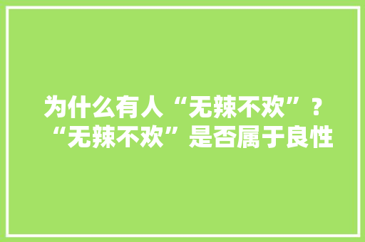 为什么有人“无辣不欢”？“无辣不欢”是否属于良性循环，无辣不欢的美食