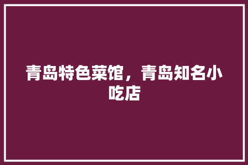青岛特色菜馆，青岛知名小吃店