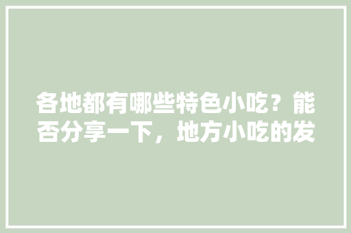 各地都有哪些特色小吃？能否分享一下，地方小吃的发展现状